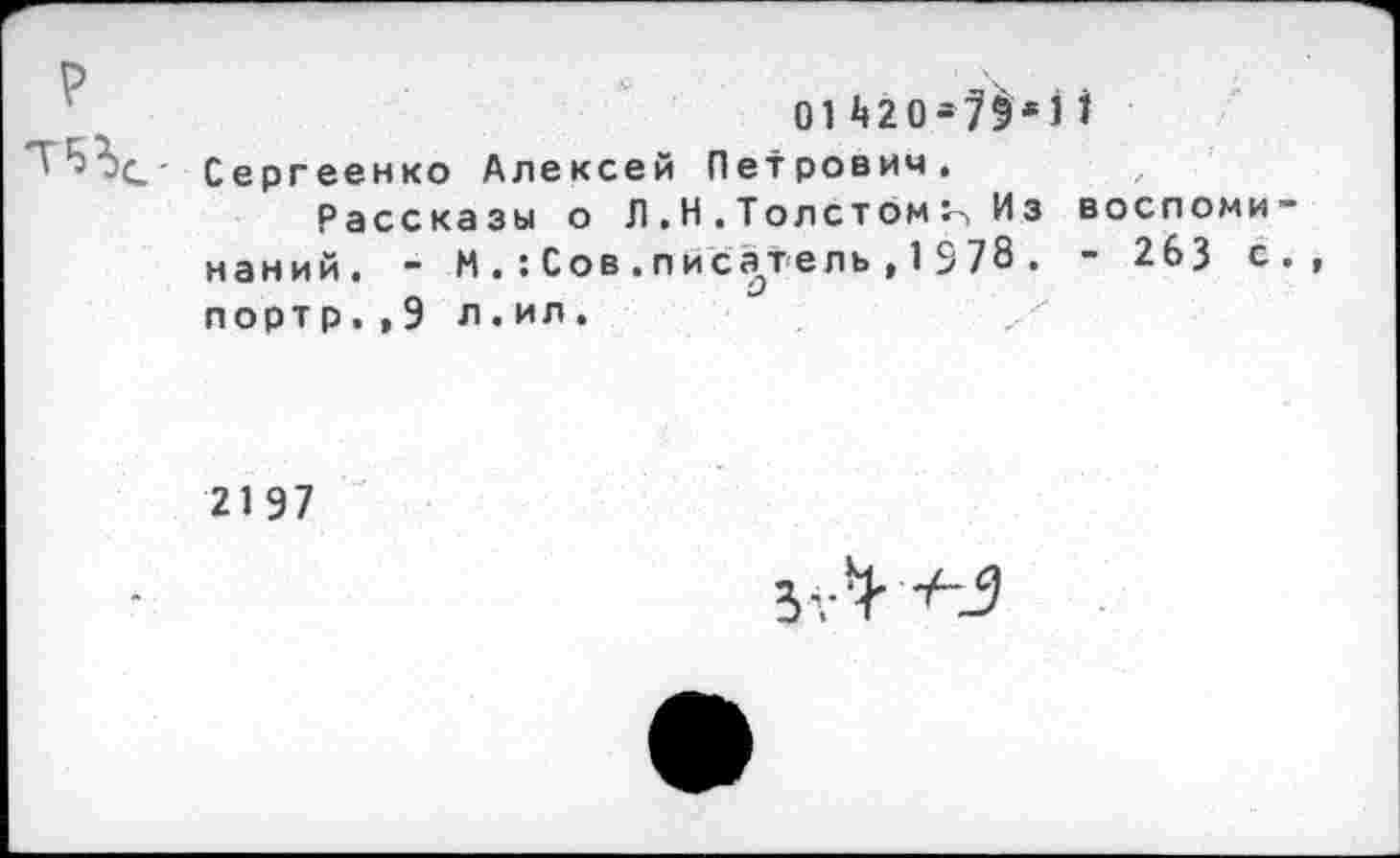 ﻿р
01^20-79вП Сергеенко Алексей Петрович.
Рассказы о Л . Н . Толстом Из воспоми наний. - МСов.писатель,1$78 . - 263 с портр.,9 л.ил.
2197